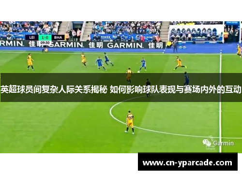 英超球员间复杂人际关系揭秘 如何影响球队表现与赛场内外的互动 英超球员间复杂人际关系揭秘 如何影响球队表现与赛场内外的互动