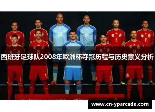 西班牙足球队2008年欧洲杯夺冠历程与历史意义分析 西班牙足球队2008年欧洲杯夺冠历程与历史意义分析