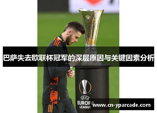 巴萨失去欧联杯冠军的深层原因与关键因素分析