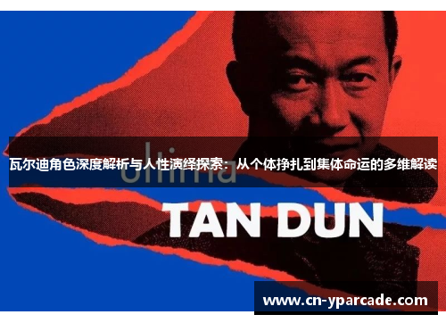 瓦尔迪角色深度解析与人性演绎探索：从个体挣扎到集体命运的多维解读