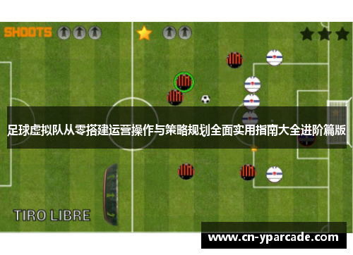 足球虚拟队从零搭建运营操作与策略规划全面实用指南大全进阶篇版