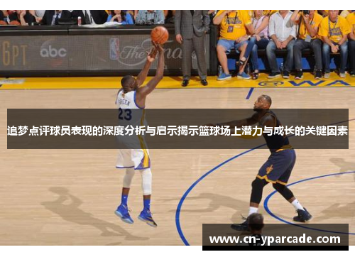 追梦点评球员表现的深度分析与启示揭示篮球场上潜力与成长的关键因素 追梦点评球员表现的深度分析与启示揭示篮球场上潜力与成长的关键因素