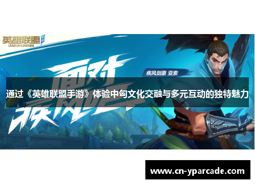 通过《英雄联盟手游》体验中匈文化交融与多元互动的独特魅力