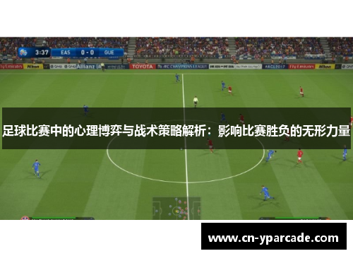 足球比赛中的心理博弈与战术策略解析：影响比赛胜负的无形力量