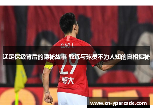 辽足保级背后的隐秘故事 教练与球员不为人知的真相揭秘