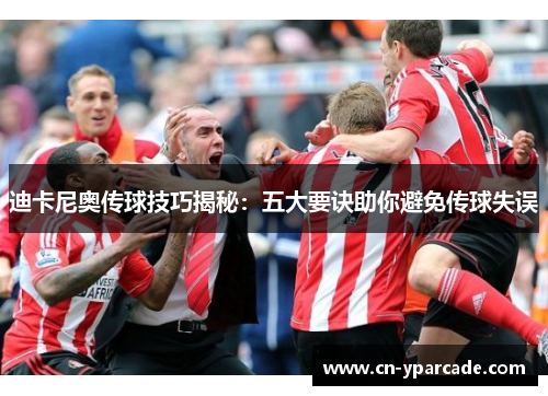 迪卡尼奥传球技巧揭秘:五大要诀助你避免传球失误 迪卡尼奥传球技巧揭秘:五大要诀助你避免传球失误