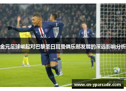 金元足球崛起对巴黎圣日耳曼俱乐部发展的深远影响分析