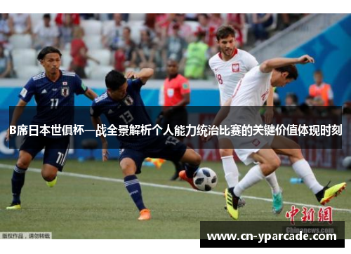 B席日本世俱杯一战全景解析个人能力统治比赛的关键价值体现时刻 B席日本世俱杯一战全景解析个人能力统治比赛的关键价值体现时刻