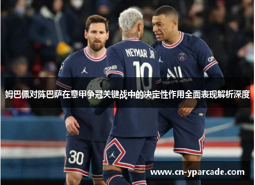 姆巴佩对阵巴萨在意甲争冠关键战中的决定性作用全面表现解析深度