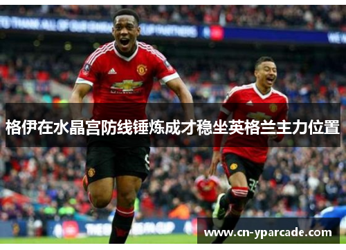 格伊在水晶宫防线锤炼成才稳坐英格兰主力位置