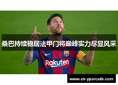 桑巴持续稳居法甲门将巅峰实力尽显风采