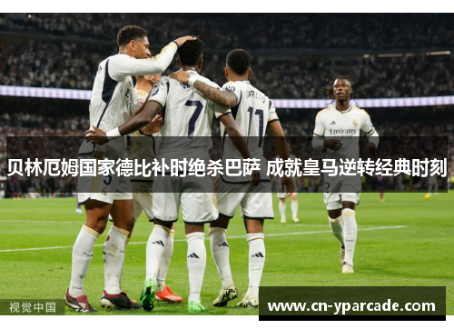 贝林厄姆国家德比补时绝杀巴萨 成就皇马逆转经典时刻