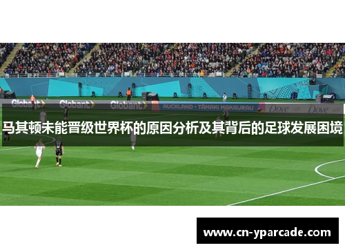 马其顿未能晋级世界杯的原因分析及其背后的足球发展困境
