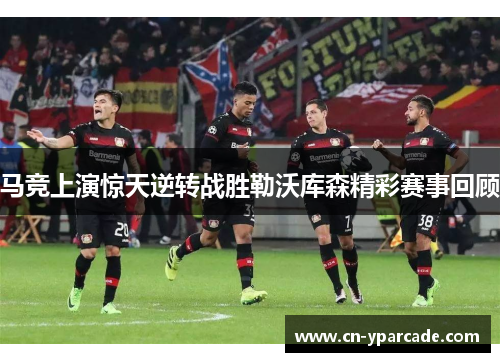 马竞上演惊天逆转战胜勒沃库森精彩赛事回顾