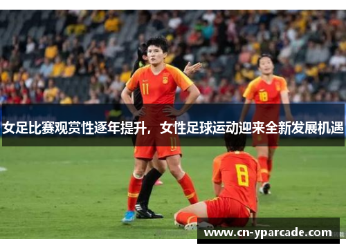 女足比赛观赏性逐年提升，女性足球运动迎来全新发展机遇